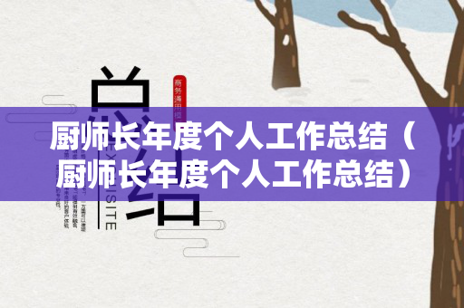 厨师长年度个人工作总结（厨师长年度个人工作总结）
