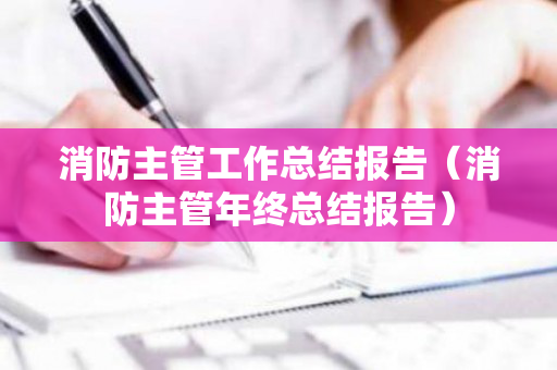 消防主管工作总结报告（消防主管年终总结报告）