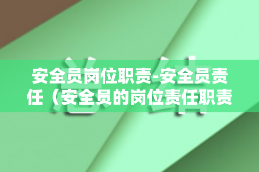 安全员岗位职责-安全员责任（安全员的岗位责任职责）