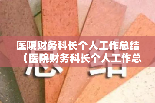 医院财务科长个人工作总结（医院财务科长个人工作总结报告）