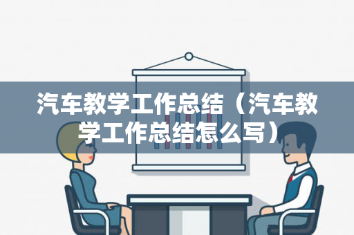 汽车教学工作总结（汽车教学工作总结怎么写）