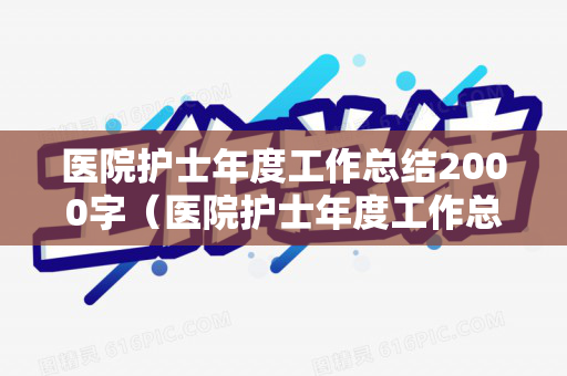 医院护士年度工作总结2000字（医院护士年度工作总结 个人）
