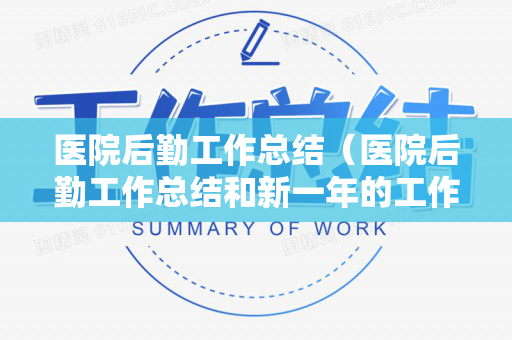 医院后勤工作总结（医院后勤工作总结和新一年的工作计划）