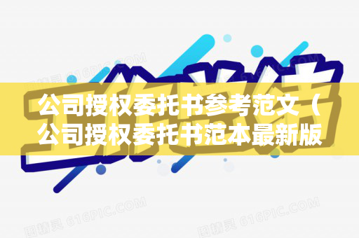 公司授权委托书参考范文（公司授权委托书范本最新版本）