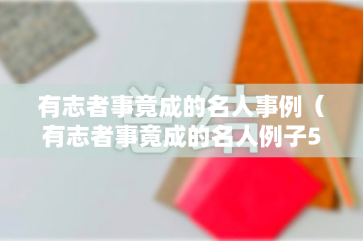 有志者事竟成的名人事例（有志者事竟成的名人例子5）