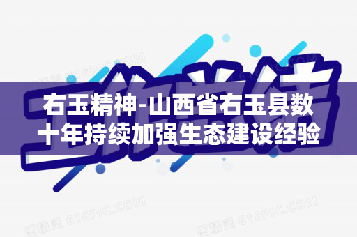 右玉精神-山西省右玉县数十年持续加强生态建设经验（随堂测试题答案）（右玉精神的丰富内涵有哪些?）