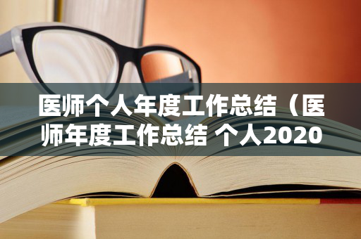 医师个人年度工作总结（医师年度工作总结 个人2020）