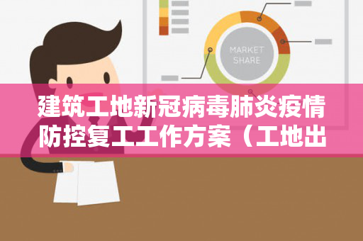 建筑工地新冠病毒肺炎疫情防控复工工作方案（工地出现新冠病毒）