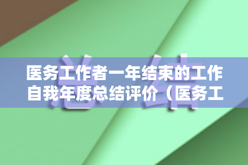 医务工作者一年结束的工作自我年度总结评价（医务工作者年终总结2020年）