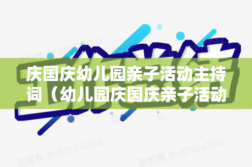 庆国庆幼儿园亲子活动主持词（幼儿园庆国庆亲子活动主持稿开场白）