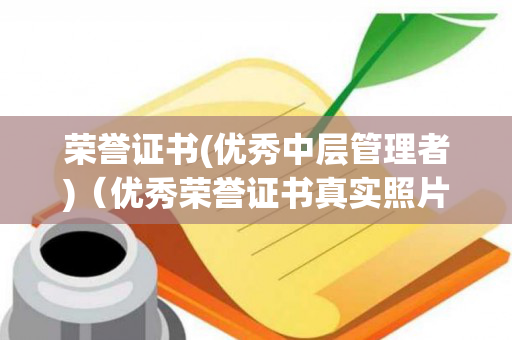 荣誉证书(优秀中层管理者)（优秀荣誉证书真实照片）