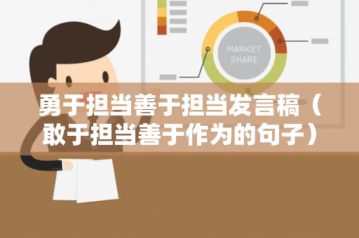 勇于担当善于担当发言稿（敢于担当善于作为的句子）