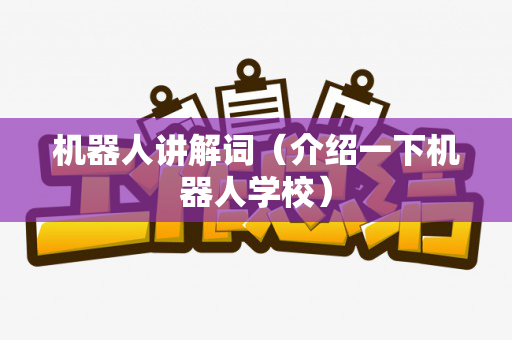 机器人讲解词（介绍一下机器人学校）
