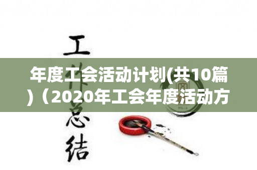 年度工会活动计划(共10篇)（2020年工会年度活动方案范文）