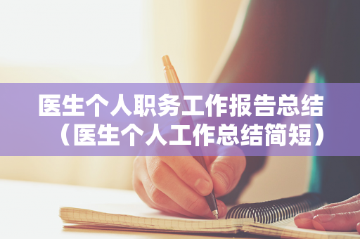 医生个人职务工作报告总结（医生个人工作总结简短）