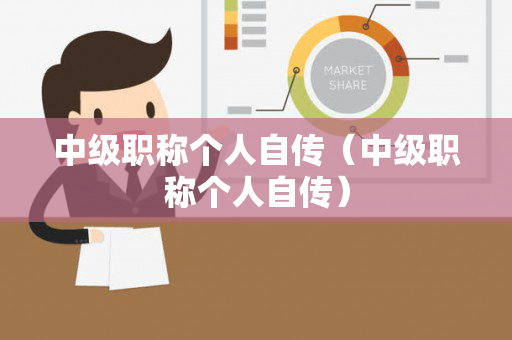 中级职称个人自传（中级职称个人自传）