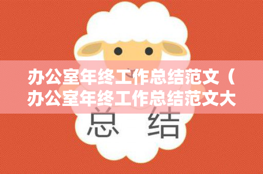 办公室年终工作总结范文（办公室年终工作总结范文大全）