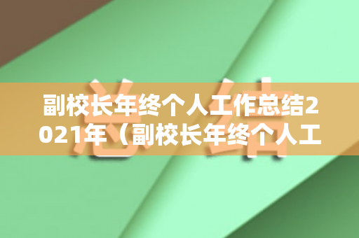 副校长年终个人工作总结2021年（副校长年终个人工作总结2021年度工作计划）
