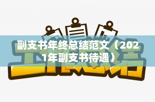 副支书年终总结范文（2021年副支书待遇）