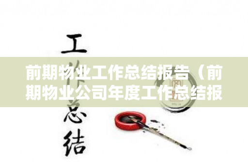前期物业工作总结报告（前期物业公司年度工作总结报告）