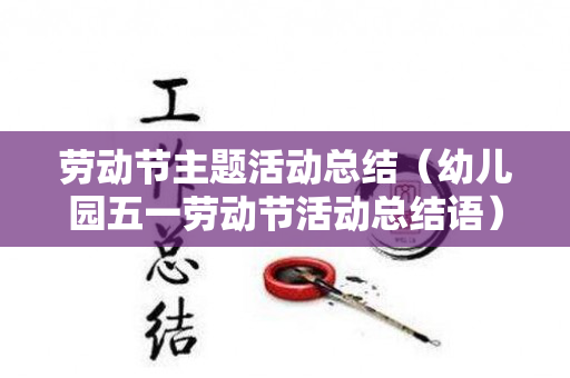 劳动节主题活动总结（幼儿园五一劳动节活动总结语）
