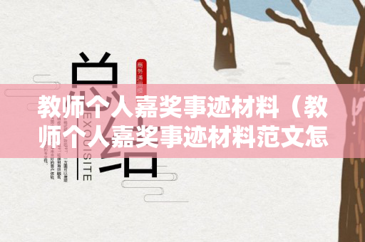 教师个人嘉奖事迹材料（教师个人嘉奖事迹材料范文怎么写）