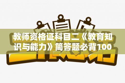教师资格证科目二《教育知识与能力》简答题必背100道题目（2021教资科目二简答题汇总）