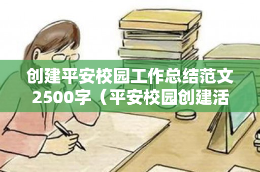 创建平安校园工作总结范文2500字（平安校园创建活动实施方案）