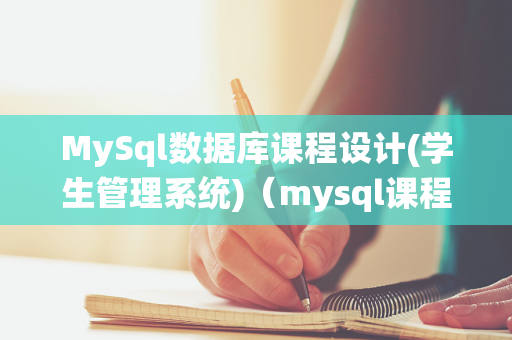 MySql数据库课程设计(学生管理系统)（mysql课程设计的感想与体会）