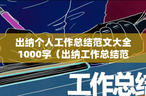 出纳个人工作总结范文大全1000字（出纳工作总结范文模板大全）