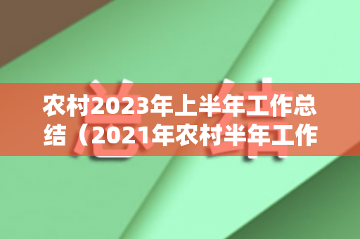 农村2023年上半年工作总结（2021年农村半年工作总结汇报）
