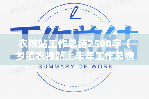 农技站工作总结2500字（乡镇农技站上半年工作总结）