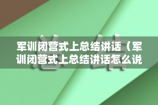 军训闭营式上总结讲话（军训闭营式上总结讲话怎么说呢）