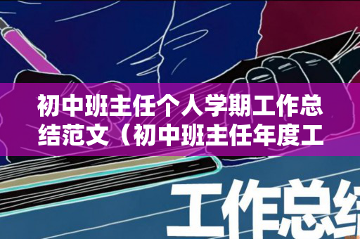 初中班主任个人学期工作总结范文（初中班主任年度工作总结 个人）