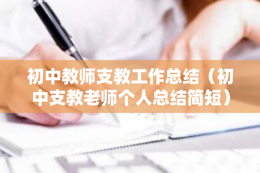 初中教师支教工作总结（初中支教老师个人总结简短）