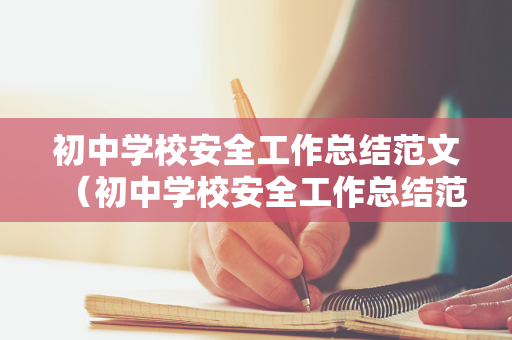 初中学校安全工作总结范文（初中学校安全工作总结范文怎么写）