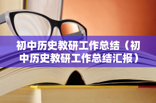 初中历史教研工作总结（初中历史教研工作总结汇报）