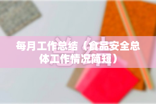 每月工作总结（食品安全总体工作情况简短）
