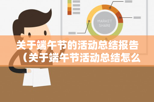 关于端午节的活动总结报告（关于端午节活动总结怎么写范文）