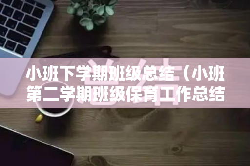 小班下学期班级总结（小班第二学期班级保育工作总结）