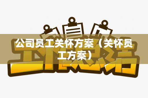 公司员工关怀方案（关怀员工方案）