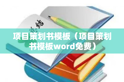 项目策划书模板（项目策划书模板word免费）