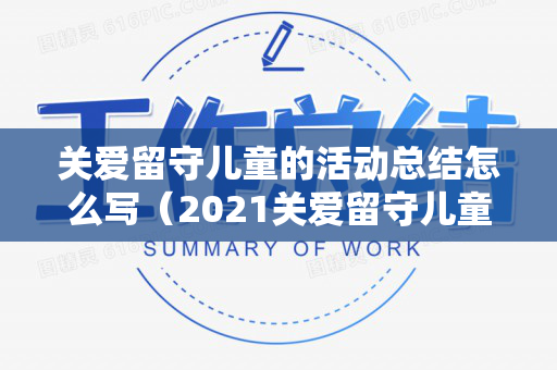 关爱留守儿童的活动总结怎么写（2021关爱留守儿童活动方案范文大全）