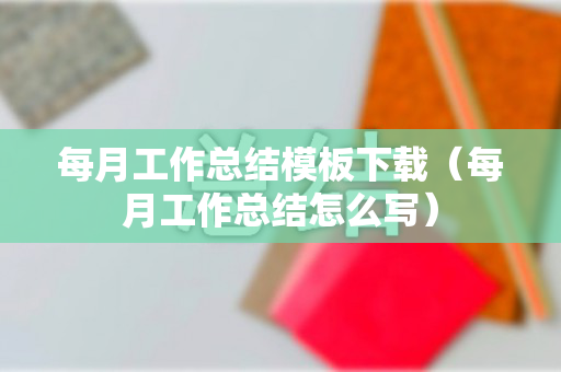 每月工作总结模板下载（每月工作总结怎么写）