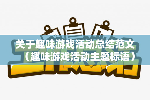 关于趣味游戏活动总结范文（趣味游戏活动主题标语）