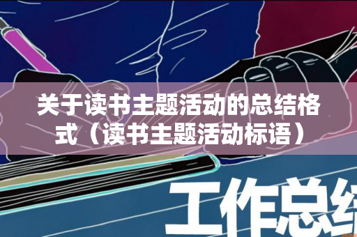 关于读书主题活动的总结格式（读书主题活动标语）