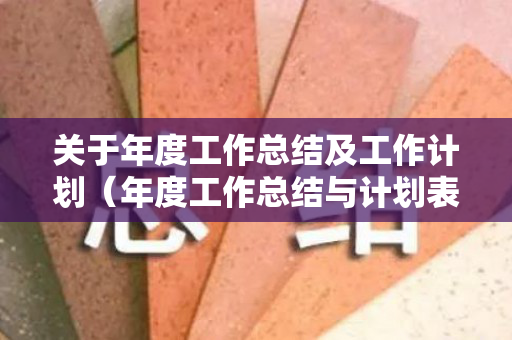 关于年度工作总结及工作计划（年度工作总结与计划表格模板下载）