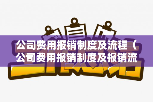 公司费用报销制度及流程（公司费用报销制度及报销流程图表）