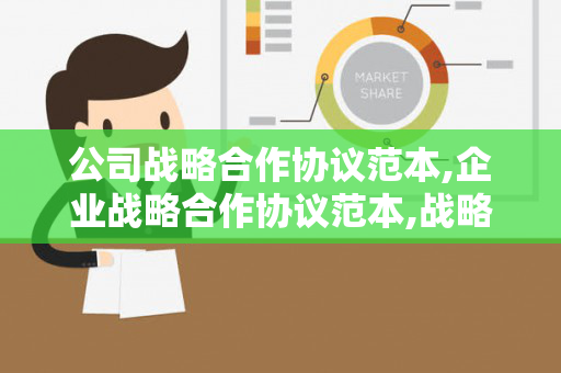 公司战略合作协议范本,企业战略合作协议范本,战略合作框架协议（企业战略合作伙伴框架协议）