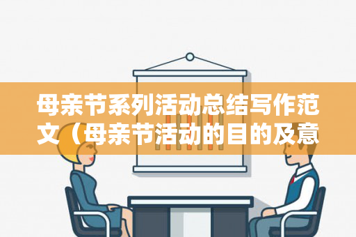 母亲节系列活动总结写作范文（母亲节活动的目的及意义）